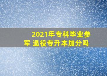 2021年专科毕业参军 退役专升本加分吗